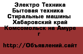 Электро-Техника Бытовая техника - Стиральные машины. Хабаровский край,Комсомольск-на-Амуре г.